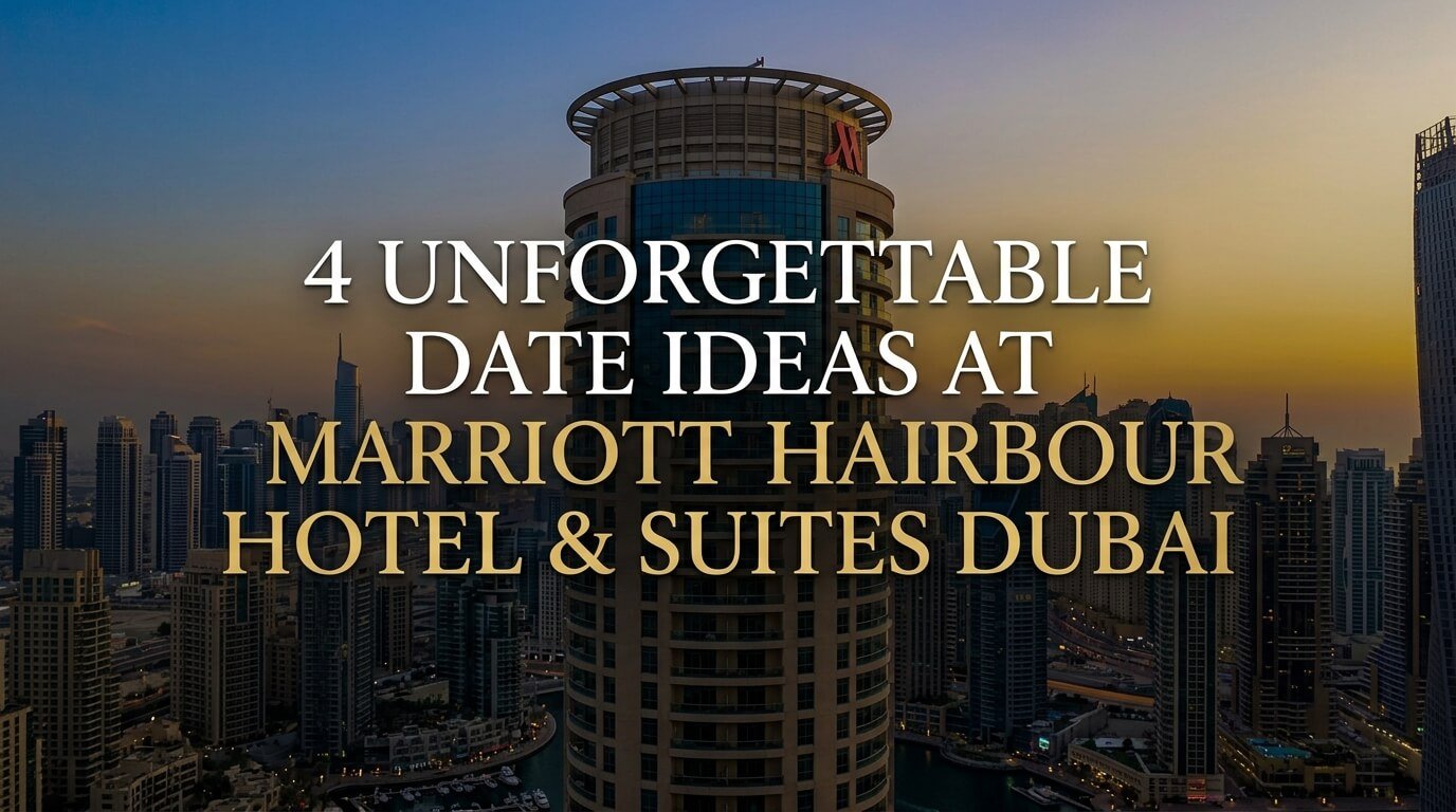 4 Unforgettable Date Ideas at Marriott Harbour Hotel & Suites Dubai